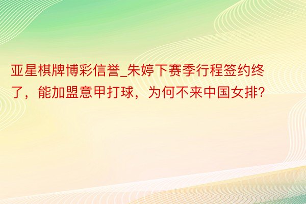 亚星棋牌博彩信誉_朱婷下赛季行程签约终了，能加盟意甲打球，为何不来中国女排？