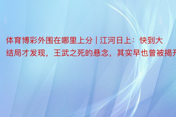 体育博彩外围在哪里上分 | 江河日上：快到大结局才发现，王武之死的悬念，其实早也曾被揭开