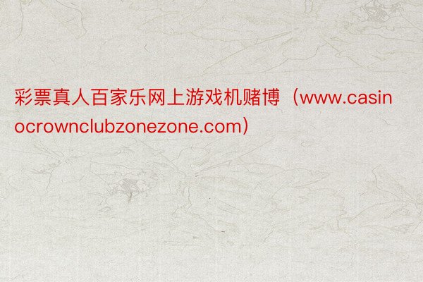 彩票真人百家乐网上游戏机赌博（www.casinocrownclubzonezone.com）