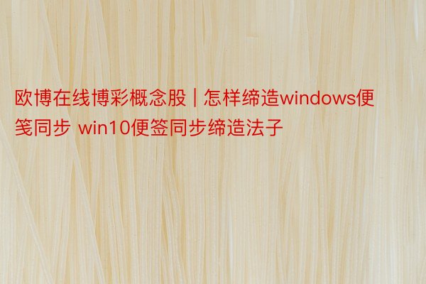 欧博在线博彩概念股 | 怎样缔造windows便笺同步 win10便签同步缔造法子