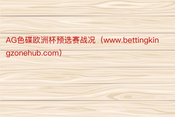 AG色碟欧洲杯预选赛战况（www.bettingkingzonehub.com）