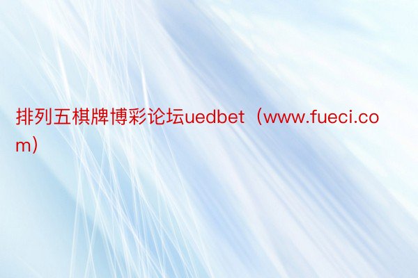 排列五棋牌博彩论坛uedbet（www.fueci.com）