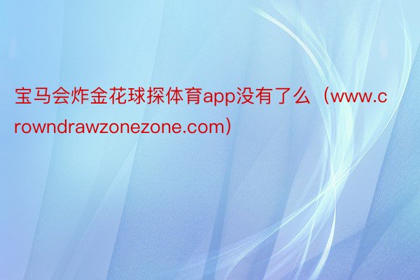 宝马会炸金花球探体育app没有了么（www.crowndrawzonezone.com）