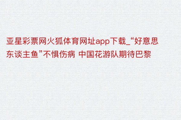 亚星彩票网火狐体育网址app下载_“好意思东谈主鱼”不惧伤病