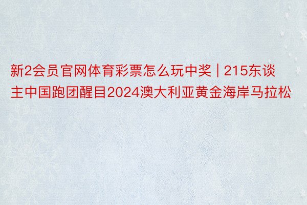 新2会员官网体育彩票怎么玩中奖 | 215东谈主中国跑团醒目2024澳大利亚黄金海岸马拉松