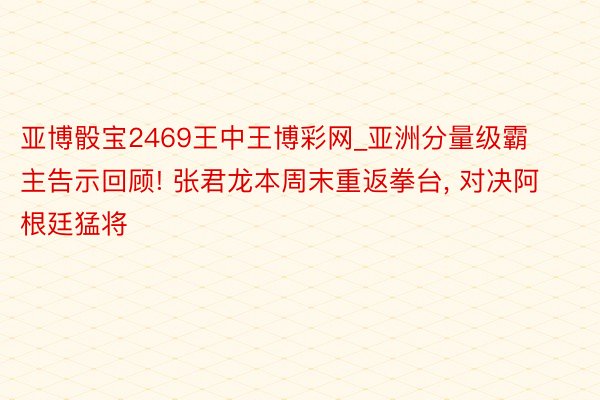 亚博骰宝2469王中王博彩网_亚洲分量级霸主告示回顾! 张君