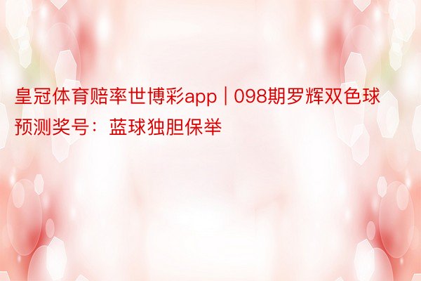 皇冠体育赔率世博彩app | 098期罗辉双色球预测奖号：蓝