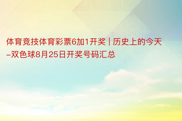 体育竞技体育彩票6加1开奖 | 历史上的今天-双色球8月25日开奖号码汇总