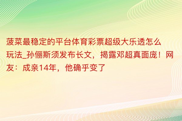 菠菜最稳定的平台体育彩票超级大乐透怎么玩法_孙俪斯须发布长文