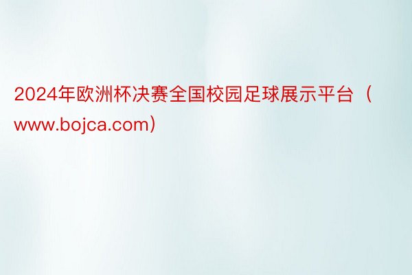 2024年欧洲杯决赛全国校园足球展示平台（www.bojca.com）