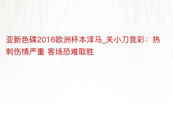 亚新色碟2016欧洲杯本泽马_关小刀竞彩：热刺伤情严重 客场