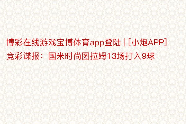 博彩在线游戏宝博体育app登陆 | [小炮APP]竞彩谍报：