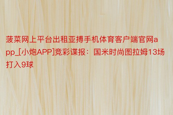 菠菜网上平台出租亚搏手机体育客户端官网app_[小炮APP]