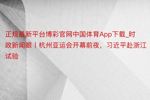 正规最新平台博彩官网中国体育App下载_时政新闻眼丨杭州亚运