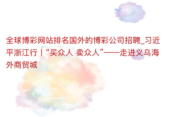 全球博彩网站排名国外的博彩公司招聘_习近平浙江行丨“买众人 