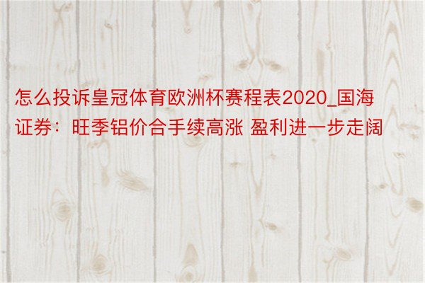 怎么投诉皇冠体育欧洲杯赛程表2020_国海证券：旺季铝价合手